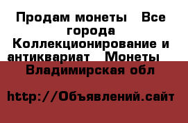 Продам монеты - Все города Коллекционирование и антиквариат » Монеты   . Владимирская обл.